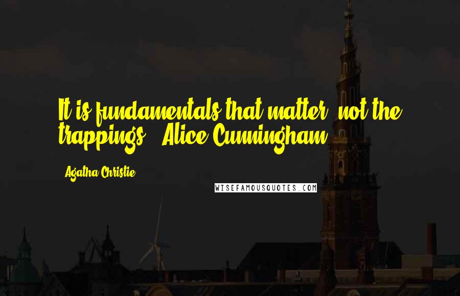 Agatha Christie quotes: It is fundamentals that matter not the trappings. (Alice Cunningham)