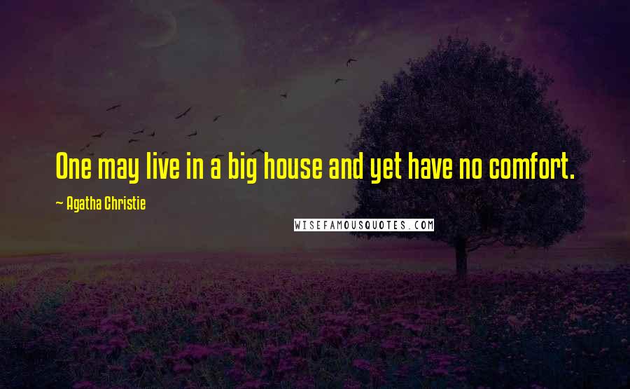 Agatha Christie quotes: One may live in a big house and yet have no comfort.