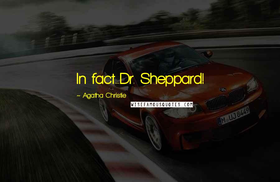 Agatha Christie quotes: In fact-Dr. Sheppard!