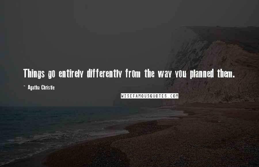 Agatha Christie quotes: Things go entirely differently from the way you planned them.