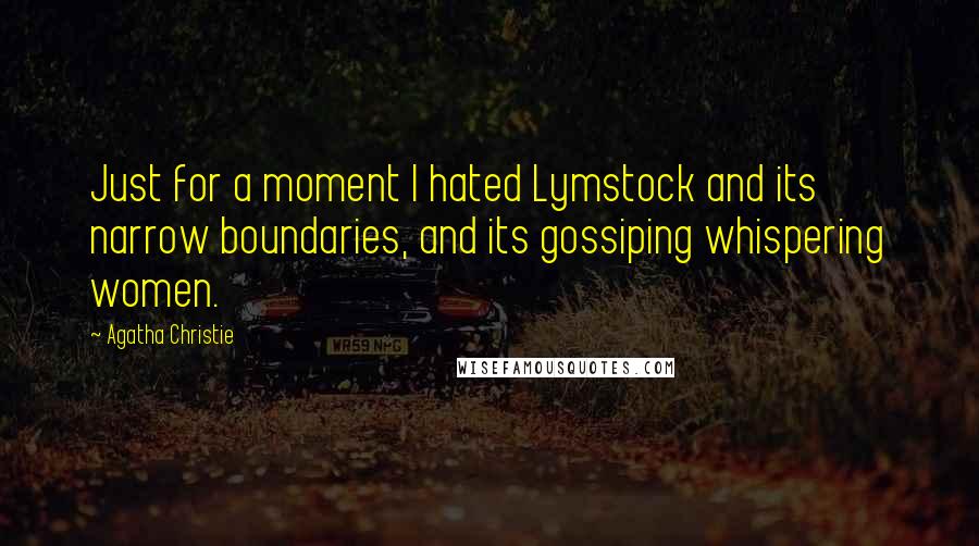 Agatha Christie quotes: Just for a moment I hated Lymstock and its narrow boundaries, and its gossiping whispering women.