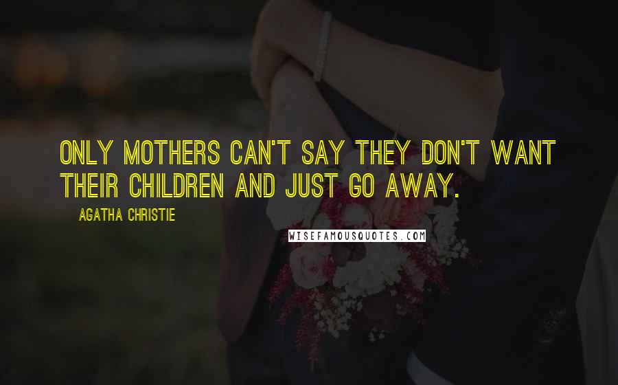 Agatha Christie quotes: Only mothers can't say they don't want their children and just go away.