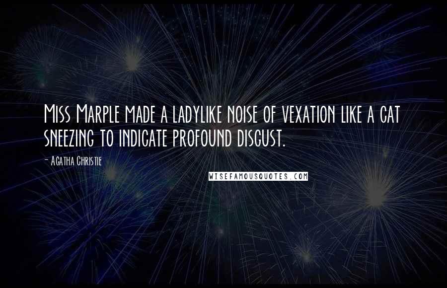 Agatha Christie quotes: Miss Marple made a ladylike noise of vexation like a cat sneezing to indicate profound disgust.