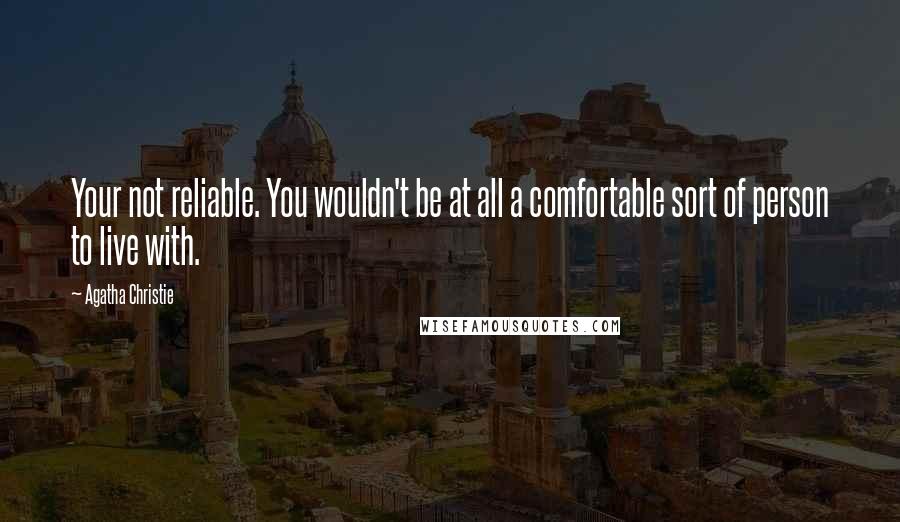 Agatha Christie quotes: Your not reliable. You wouldn't be at all a comfortable sort of person to live with.