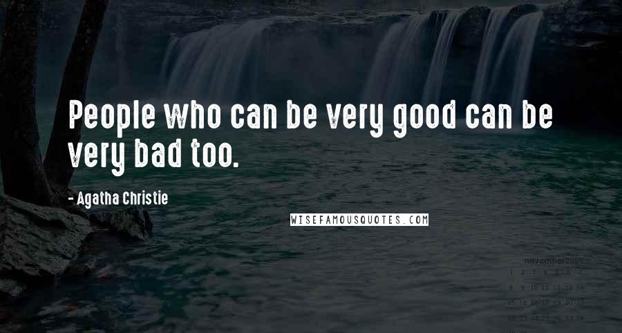 Agatha Christie quotes: People who can be very good can be very bad too.