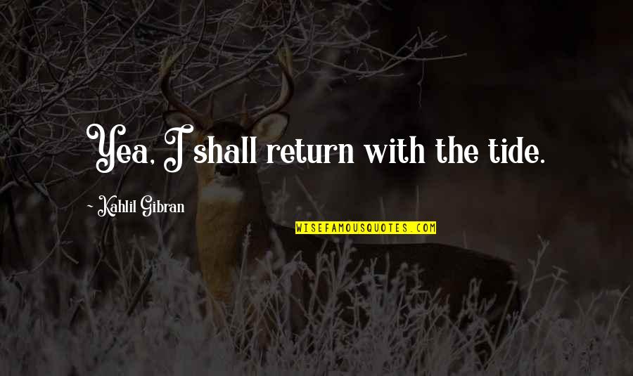 Agathokakological Pronunciation Quotes By Kahlil Gibran: Yea, I shall return with the tide. Agathokakological Pronunciation Quotes By Kahlil Gibran: Yea, I shall return with the tide.