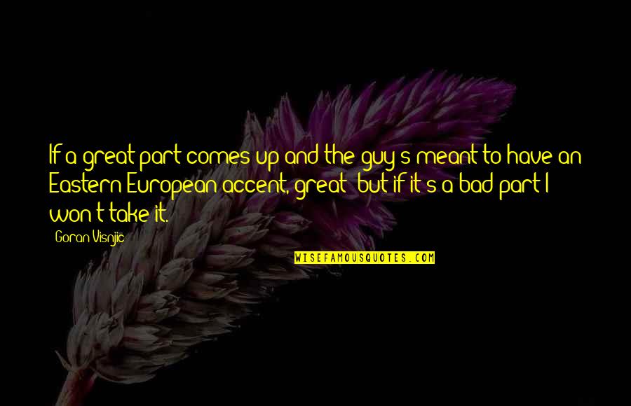 Agathoklis Konstantinidis Quotes By Goran Visnjic: If a great part comes up and the Agathoklis Konstantinidis Quotes By Goran Visnjic: If a great part comes up and the