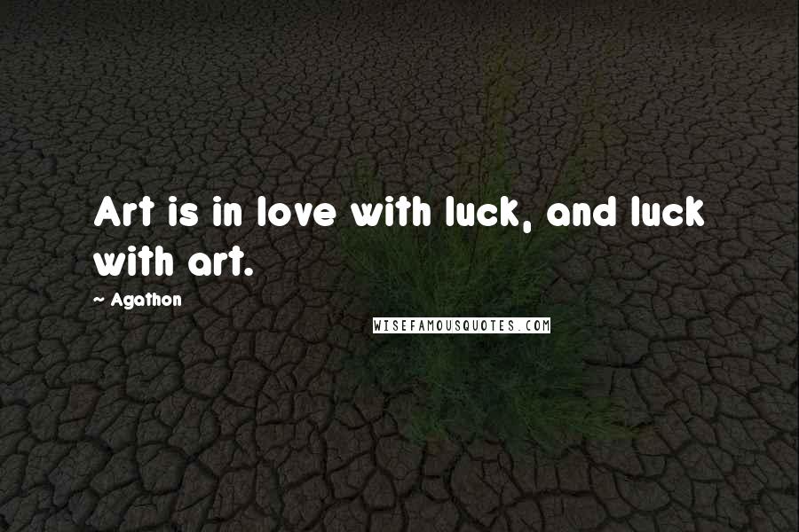 Agathon quotes: Art is in love with luck, and luck with art.