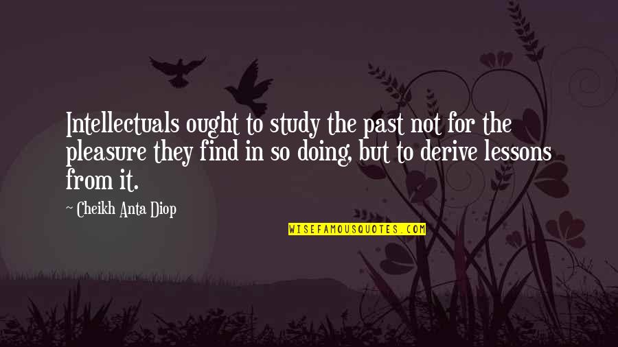 Agathos Cattery Quotes By Cheikh Anta Diop: Intellectuals ought to study the past not for Agathos Cattery Quotes By Cheikh Anta Diop: Intellectuals ought to study the past not for