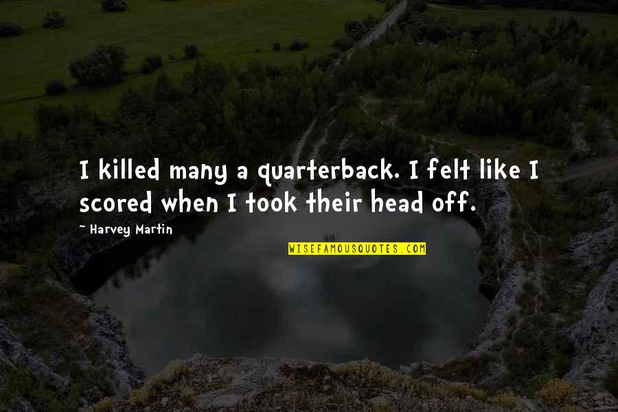 Agawan Quotes By Harvey Martin: I killed many a quarterback. I felt like
