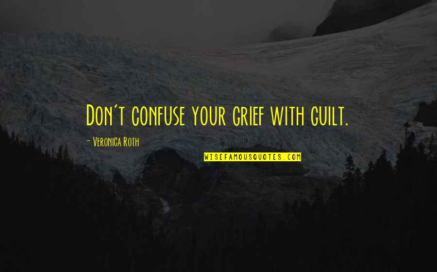 Agawan Quotes By Veronica Roth: Don't confuse your grief with guilt.