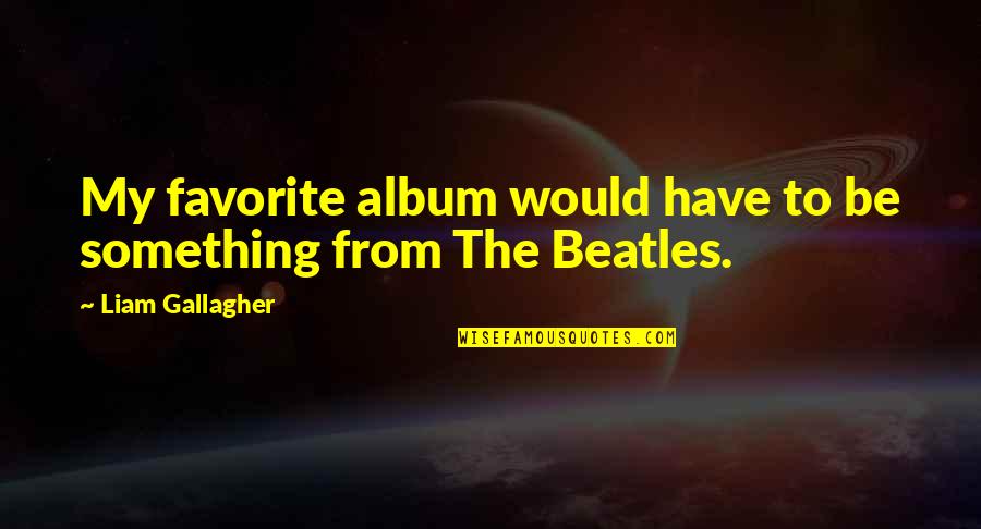 Agbaba Quotes By Liam Gallagher: My favorite album would have to be something