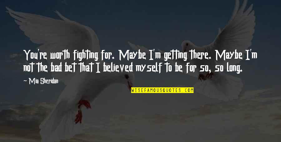 Agbala Quotes By Mia Sheridan: You're worth fighting for. Maybe I'm getting there.