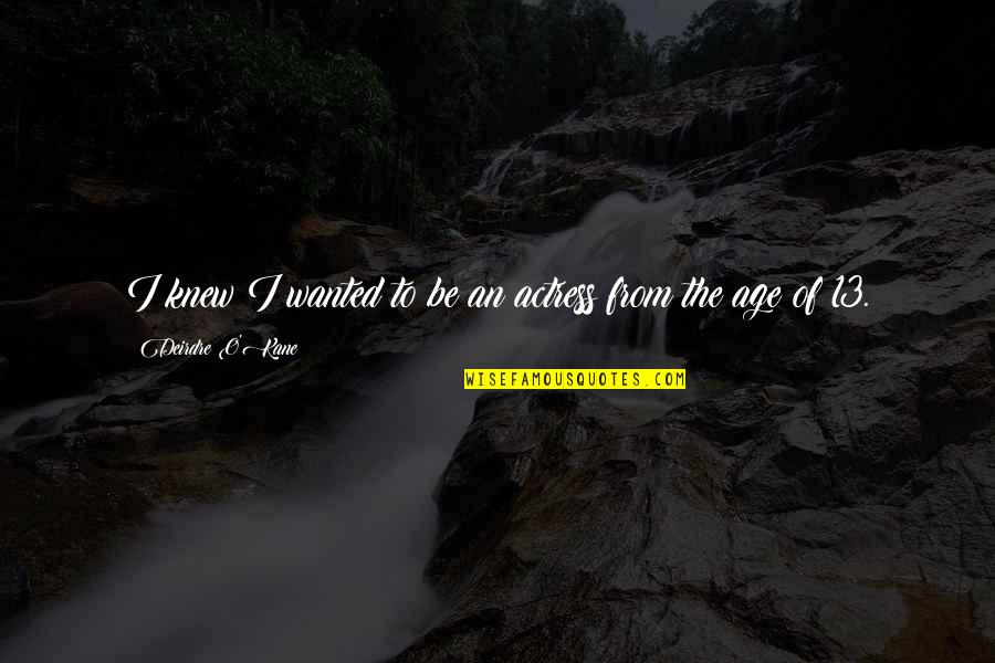Age 13 Quotes By Deirdre O'Kane: I knew I wanted to be an actress Age 13 Quotes By Deirdre O'Kane: I knew I wanted to be an actress