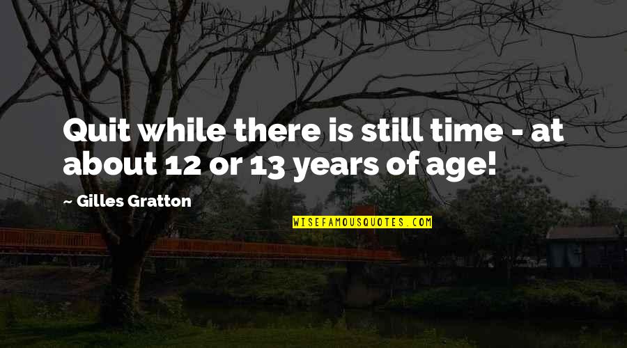 Age 13 Quotes By Gilles Gratton: Quit while there is still time - at Age 13 Quotes By Gilles Gratton: Quit while there is still time - at