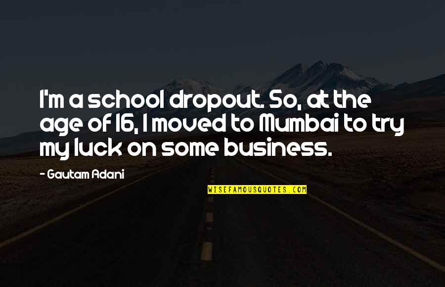 Age 16 Quotes By Gautam Adani: I'm a school dropout. So, at the age