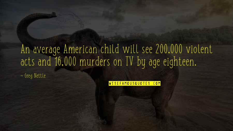 Age 16 Quotes By Greg Nettle: An average American child will see 200,000 violent