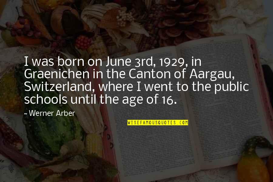 Age 16 Quotes By Werner Arber: I was born on June 3rd, 1929, in