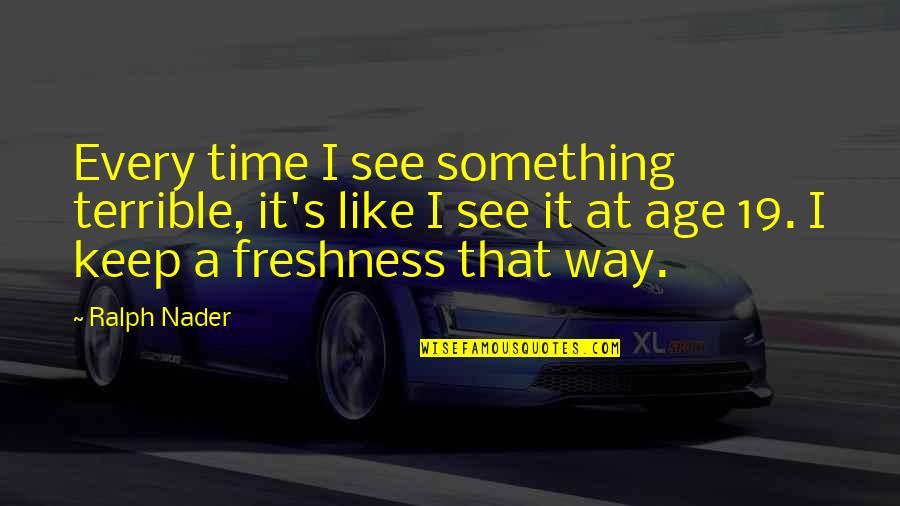 Age 19 Quotes By Ralph Nader: Every time I see something terrible, it's like Age 19 Quotes By Ralph Nader: Every time I see something terrible, it's like