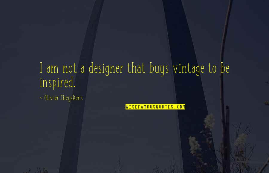 Age 21 Quotes By Olivier Theyskens: I am not a designer that buys vintage Age 21 Quotes By Olivier Theyskens: I am not a designer that buys vintage