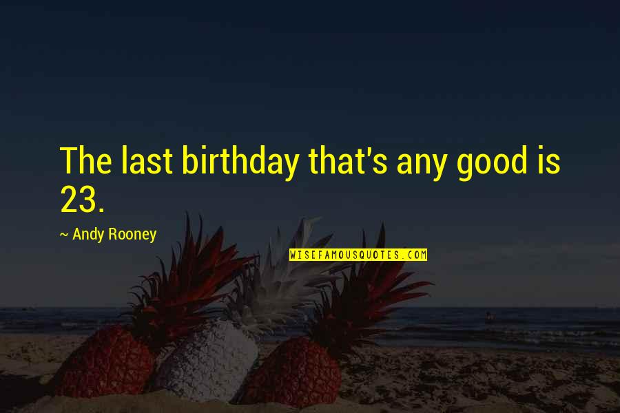 Age 23 Quotes By Andy Rooney: The last birthday that's any good is 23.
