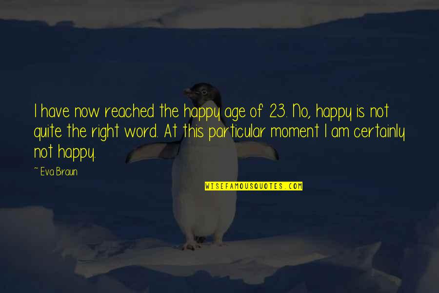 Age 23 Quotes By Eva Braun: I have now reached the happy age of Age 23 Quotes By Eva Braun: I have now reached the happy age of