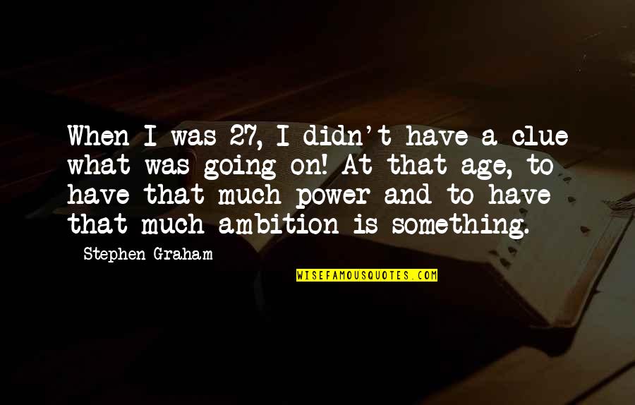 Age 27 Quotes By Stephen Graham: When I was 27, I didn't have a Age 27 Quotes By Stephen Graham: When I was 27, I didn't have a