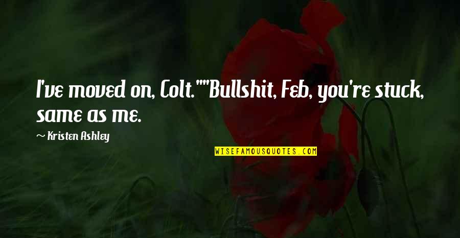 Age 28 Quotes By Kristen Ashley: I've moved on, Colt.""Bullshit, Feb, you're stuck, same