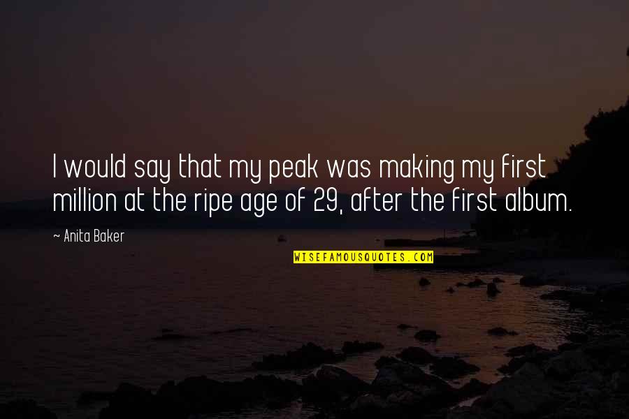 Age 29 Quotes By Anita Baker: I would say that my peak was making Age 29 Quotes By Anita Baker: I would say that my peak was making