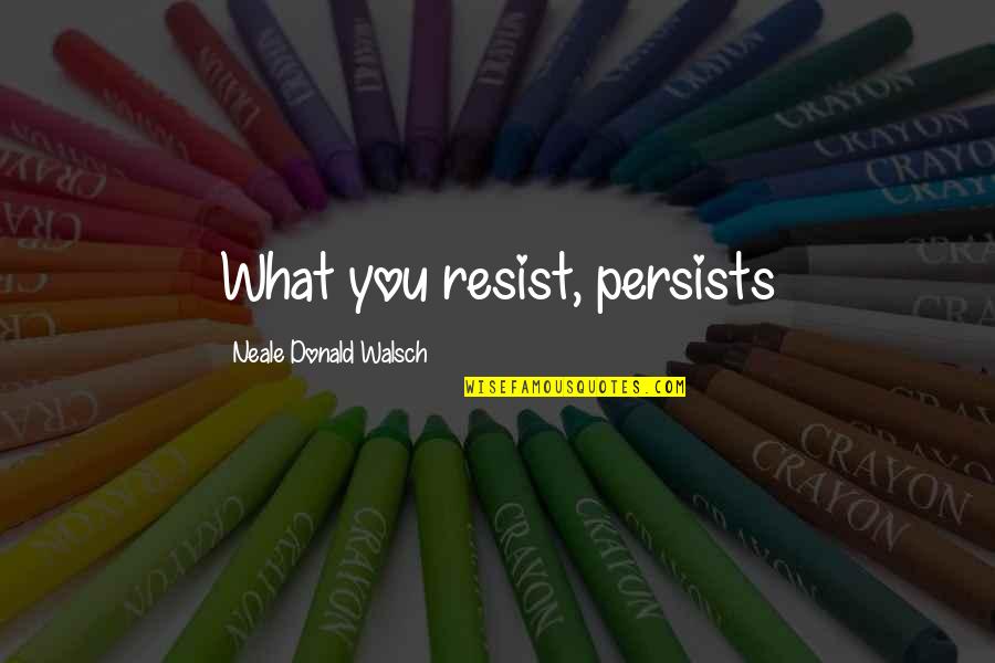 Age 34 Quotes By Neale Donald Walsch: What you resist, persists Age 34 Quotes By Neale Donald Walsch: What you resist, persists
