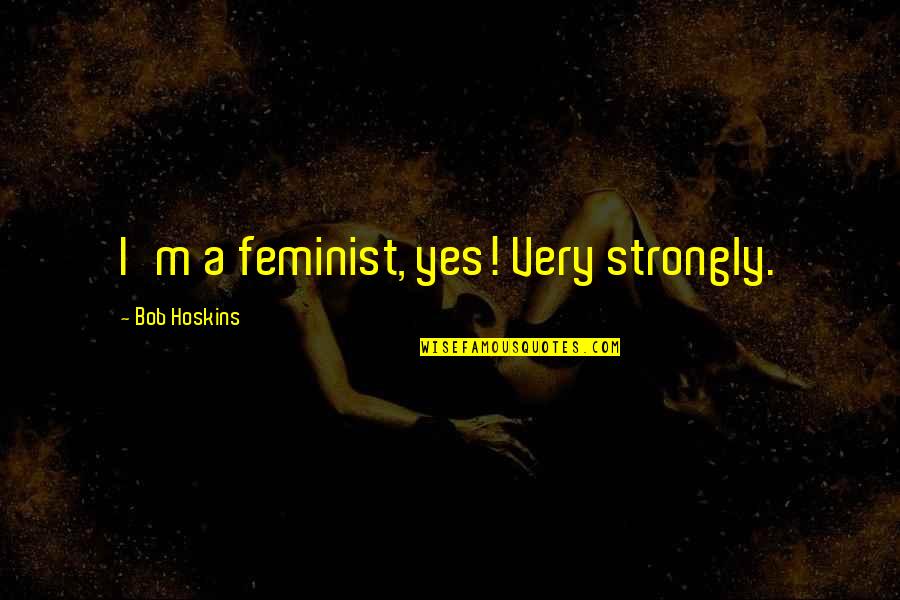 Age 41 Quotes By Bob Hoskins: I'm a feminist, yes! Very strongly.