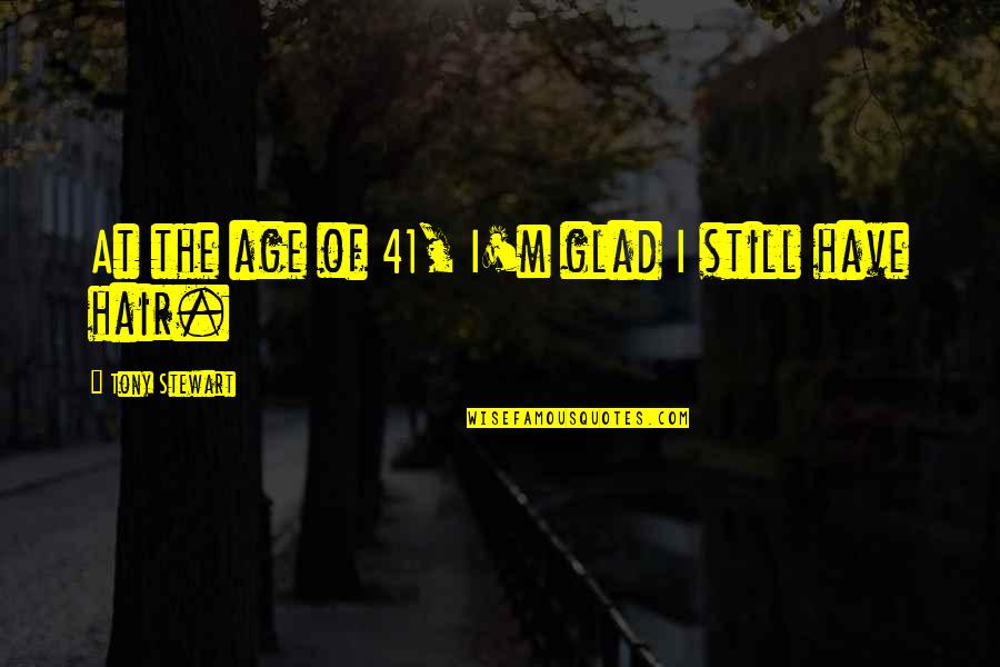Age 41 Quotes By Tony Stewart: At the age of 41, I'm glad I Age 41 Quotes By Tony Stewart: At the age of 41, I'm glad I