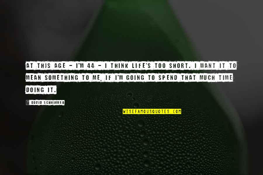 Age 44 Quotes By David Schwimmer: At this age - I'm 44 - I Age 44 Quotes By David Schwimmer: At this age - I'm 44 - I