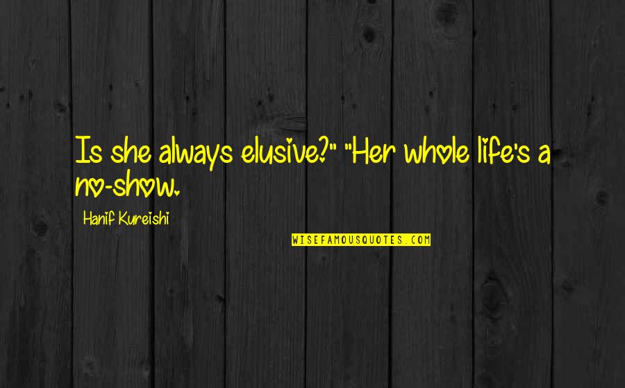 Age 46 Quotes By Hanif Kureishi: Is she always elusive?" "Her whole life's a Age 46 Quotes By Hanif Kureishi: Is she always elusive?" "Her whole life's a