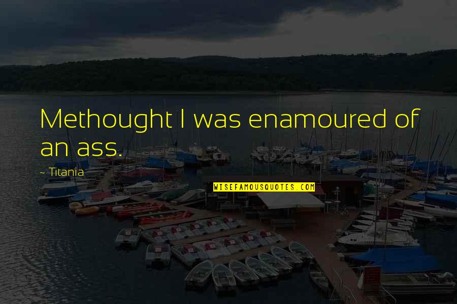 Age 51 Quotes By Titania: Methought I was enamoured of an ass. Age 51 Quotes By Titania: Methought I was enamoured of an ass.