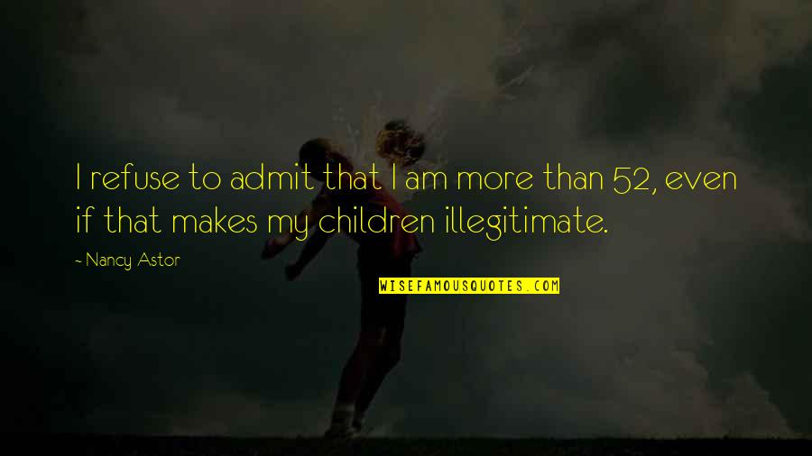 Age 52 Quotes By Nancy Astor: I refuse to admit that I am more Age 52 Quotes By Nancy Astor: I refuse to admit that I am more