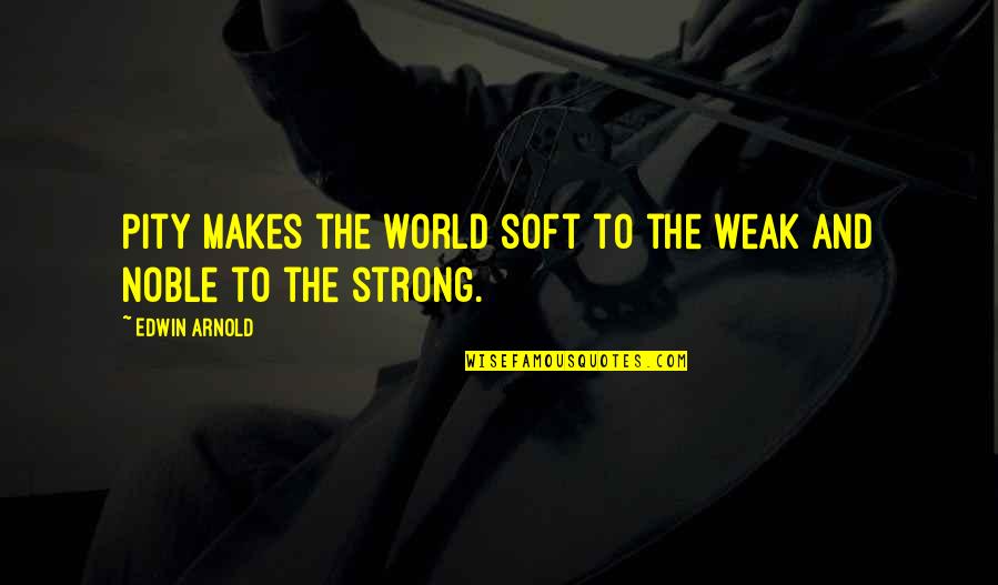 Age 54 Quotes By Edwin Arnold: Pity makes the world soft to the weak