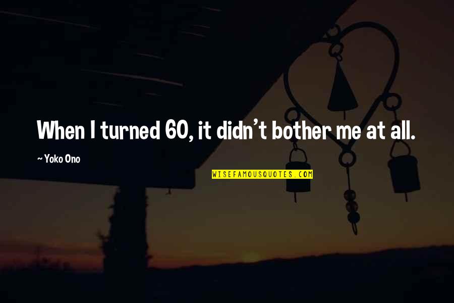 Age 60 Quotes By Yoko Ono: When I turned 60, it didn't bother me