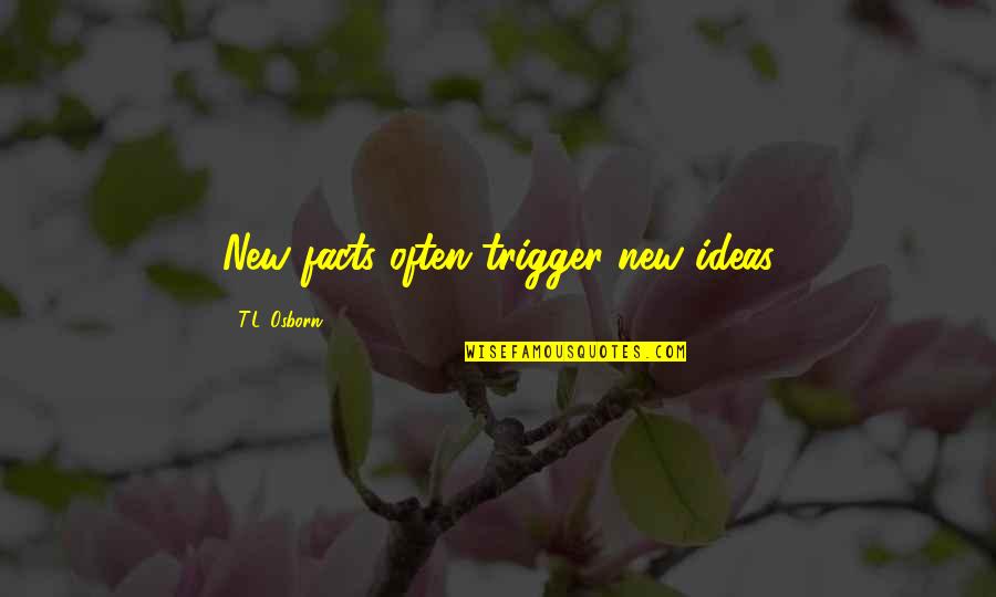 Age 62 Quotes By T.L. Osborn: New facts often trigger new ideas