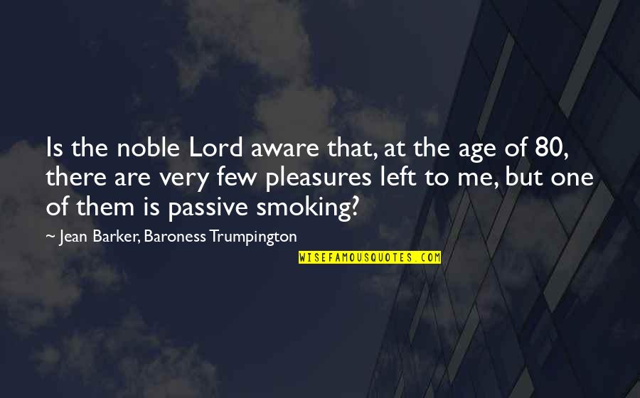 Age 80 Quotes By Jean Barker, Baroness Trumpington: Is the noble Lord aware that, at the