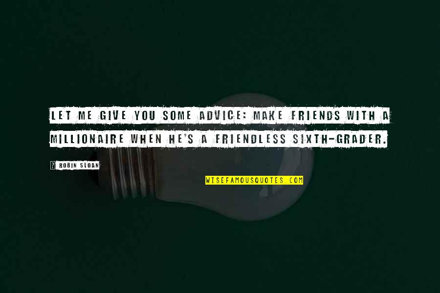 Age 80 Quotes By Robin Sloan: Let me give you some advice: make friends Age 80 Quotes By Robin Sloan: Let me give you some advice: make friends