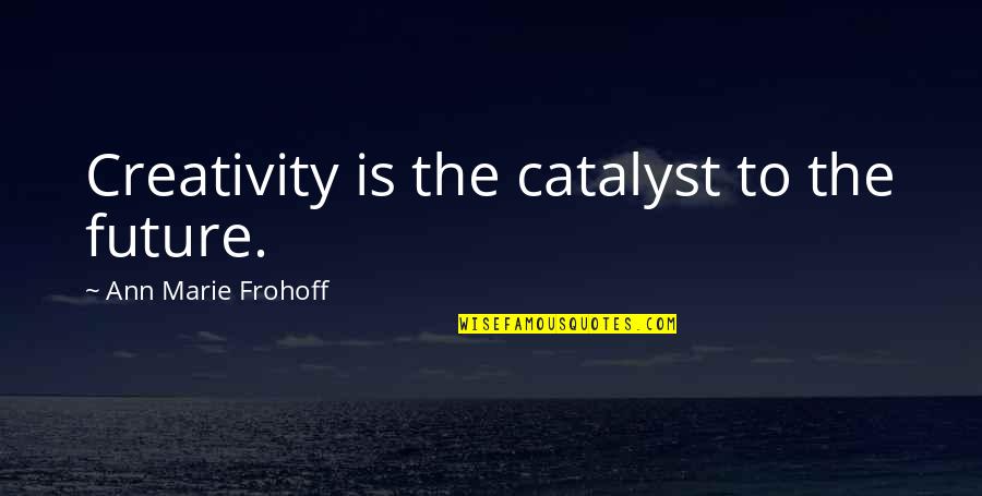 Age Adult Quotes By Ann Marie Frohoff: Creativity is the catalyst to the future.