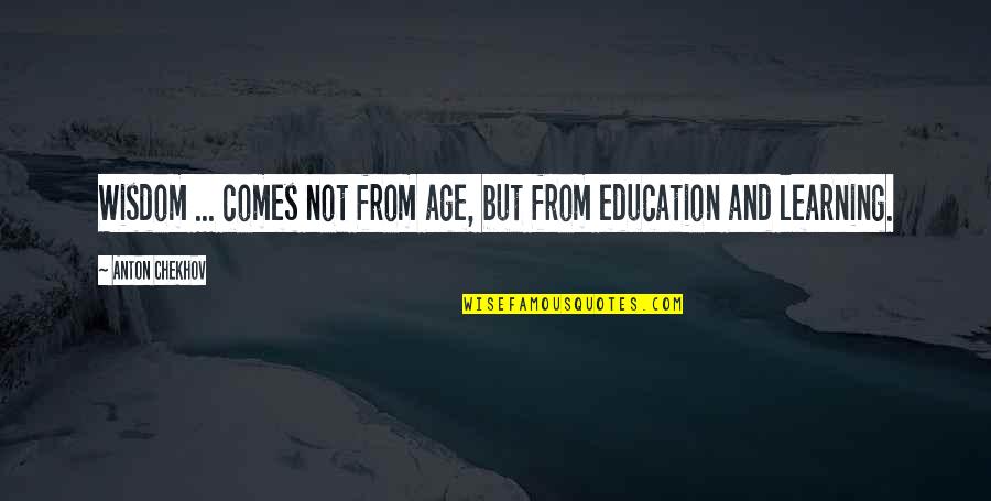 Age And Education Quotes By Anton Chekhov: Wisdom ... comes not from age, but from