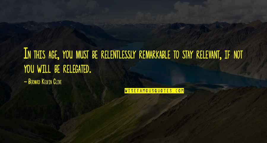 Age And Education Quotes By Bernard Kelvin Clive: In this age, you must be relentlessly remarkable Age And Education Quotes By Bernard Kelvin Clive: In this age, you must be relentlessly remarkable