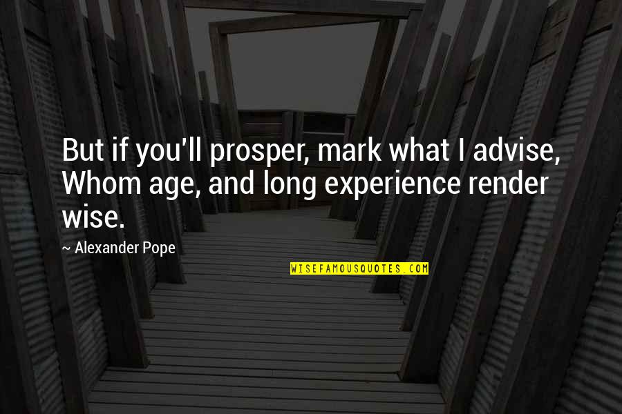 Age And Experience Quotes By Alexander Pope: But if you'll prosper, mark what I advise,