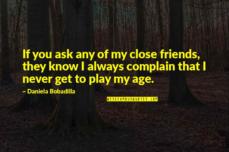 Age And Friends Quotes By Daniela Bobadilla: If you ask any of my close friends,