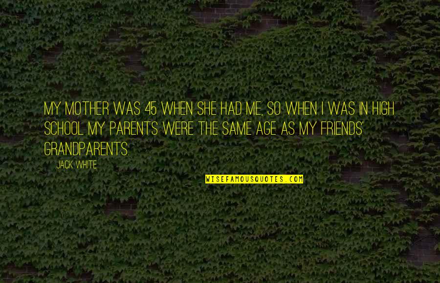 Age And Friends Quotes By Jack White: My mother was 45 when she had me,