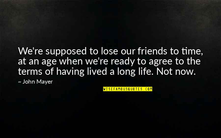 Age And Friends Quotes By John Mayer: We're supposed to lose our friends to time,