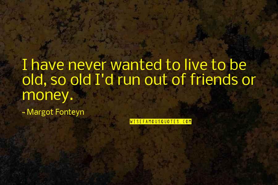Age And Friends Quotes By Margot Fonteyn: I have never wanted to live to be