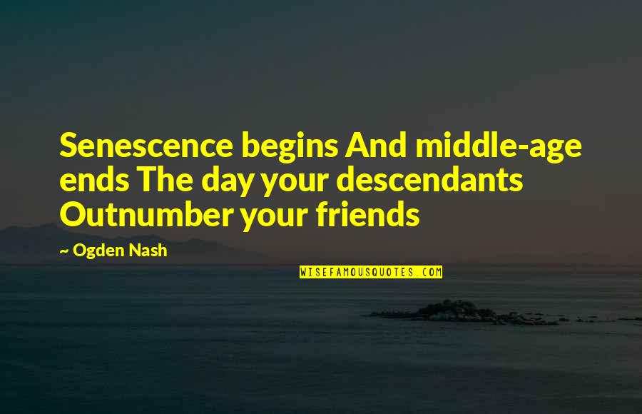 Age And Friends Quotes By Ogden Nash: Senescence begins And middle-age ends The day your